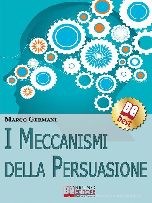 I meccanismi della persuasione. Come diventare eccellenti persuasori e muovere gli altri nella nostra direzione. Con chiave USB di Marco Germani edito da Bruno Editore