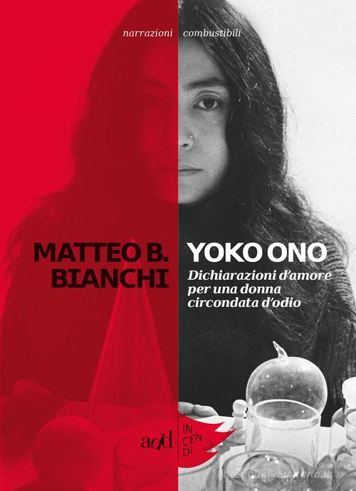 Yoko Ono. Dichiarazioni d'amore per una donna circondata d'odio di Matteo B. Bianchi edito da ADD Editore