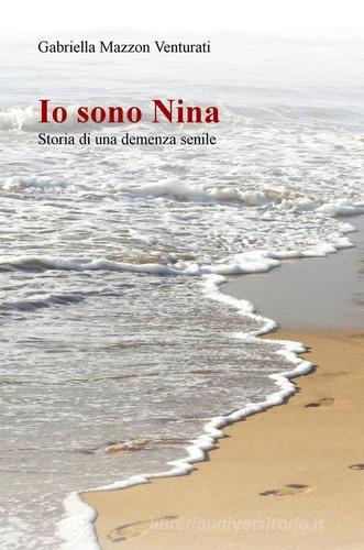 Io sono Nina. Storia di una demenza senile di Gabriella Mazzon Venturati edito da ilmiolibro self publishing