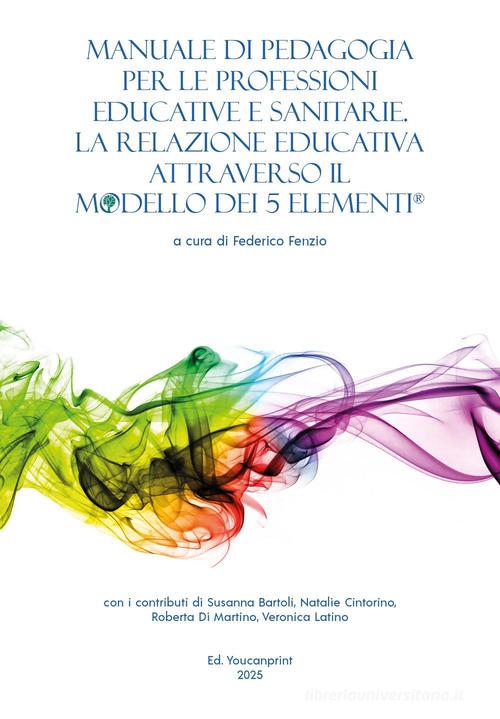 Manuale di pedagogia per le professioni educative e sanitarie. La relazione educativa attraverso il modello dei 5 elementi® edito da Youcanprint