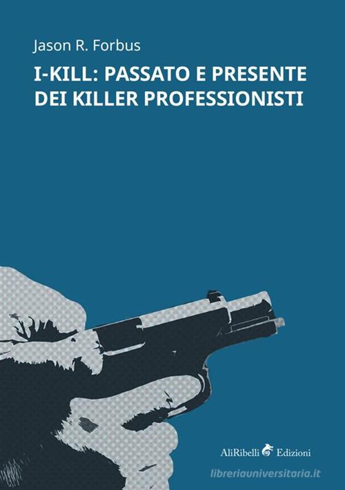 I-Kill: passato e presente dei killer professionisti di Jason R. Forbus edito da StreetLib