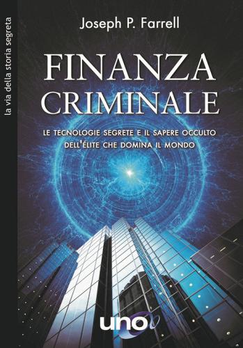 Finanzia criminale. Le tecnologie segrete e il sapere occulto dell'élite che domina il mondo di Joseph P. Farrell edito da Uno Editori