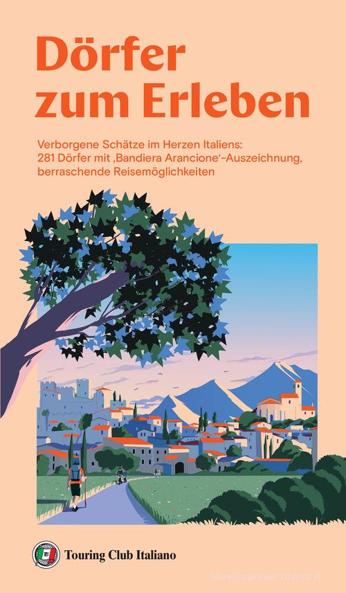 Dörfer zum erleben. Verborgene Schätze im Herzen Italiens: 281 Dörfer mit 'Bandiera Arancione'-Auszeichnung, berraschende Reisemöglichkeiten edito da Touring