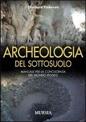 Archeologia del sottosuolo. Manuale per la conoscenza del mondo ipogeo di Gianluca Padovan edito da Mursia