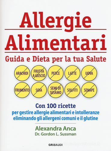 Allergie alimentari. Guida e dieta per la tua salute di Alexandra Anca, Gordon L. Sussman edito da Gribaudi