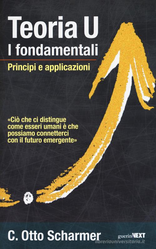 Teoria U. I fondamentali. Principi e applicazioni di Otto Scharmer edito da Guerini Next