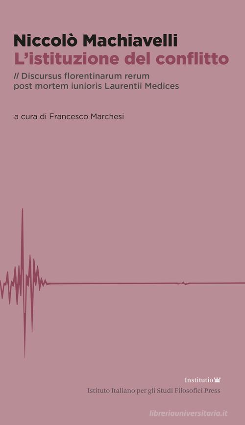 L'istituzione del conflitto. Il Discursus florentinarum rerum post mortem iunioris Laurentii Medices di Niccolò Machiavelli edito da Ist. Italiano Studi Filosofici