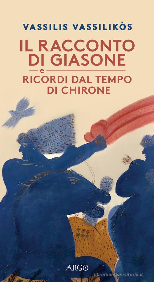 Il racconto di Giasone. Ricordi dal tempo di Chirone di Vassilis Vassilikos edito da Argo