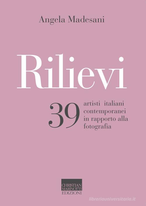 Rilievi. 39 artisti italiani contemporanei in rapporto alla fotografia di Angela Madesani edito da Marinotti