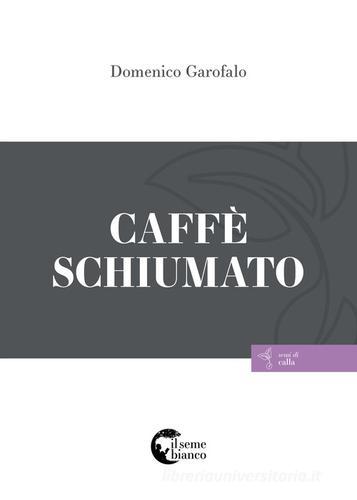 Caffè schiumato di Domenico Garofalo edito da Il Seme Bianco