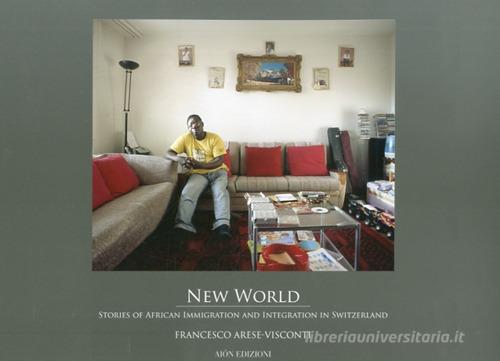 New world. Stories of african immigration and integration in Switzerland di F. Arese, Visconti edito da Aion