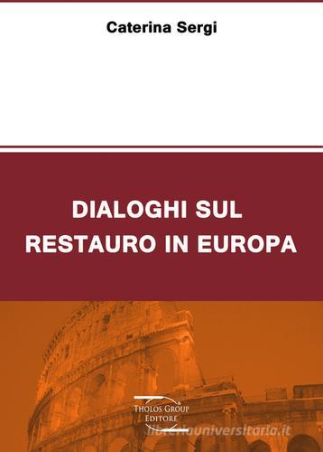 Dialoghi sul restauro in Europa di Caterina L. Sergi edito da Tholos Group