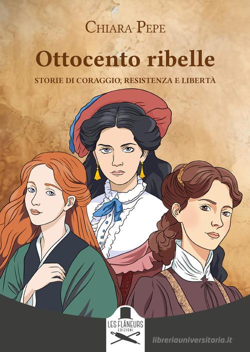 Libro Ottocento ribelle. Storie di coraggio, resistenza e libertà di Chiara Pepe Montparnasse di Les Flâneurs Edizioni