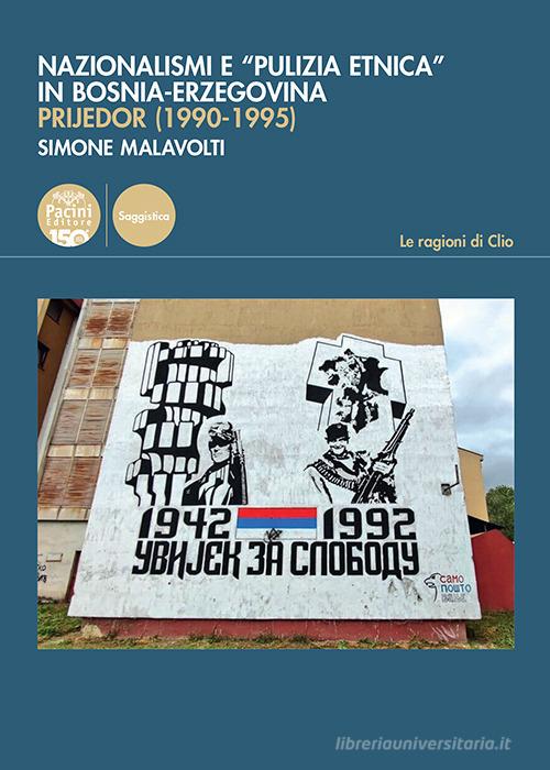 Nazionalismi e «pulizia etnica» in Bosnia-Erzegovina. Prijedor (1990-1995) di Simone Malavolti edito da Pacini Editore