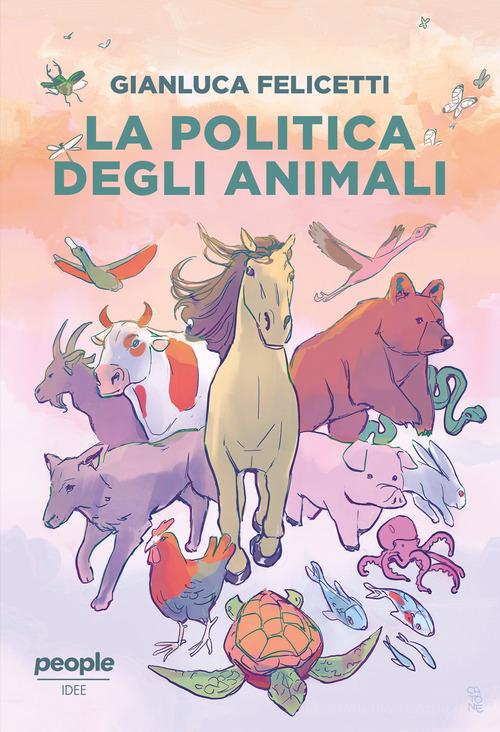 La politica degli animali di Gianluca Felicetti edito da People