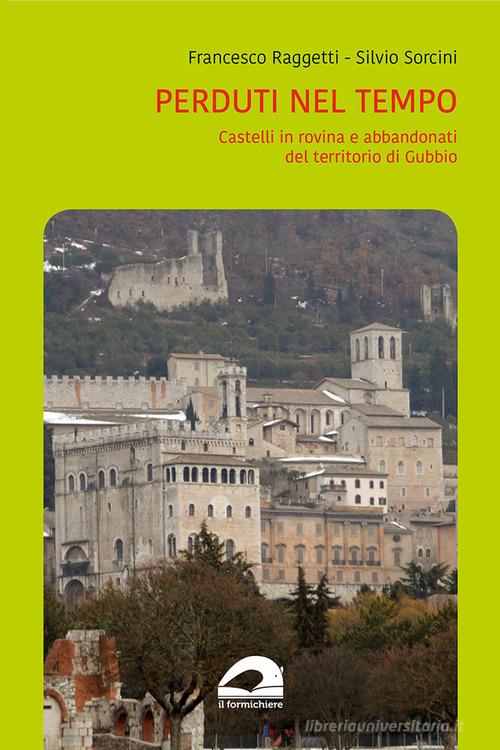 Perduti nel tempo. Castelli in rovina e abbandonati del territorio di Gubbio di Francesco Raggetti, Silvio Sorcini edito da Il Formichiere