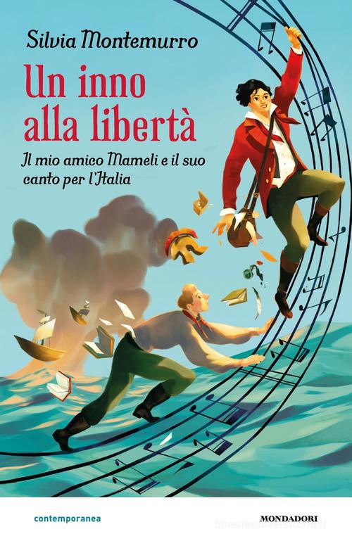Un inno alla libertà. Il mio amico Mameli e il suo canto per l'Italia di Silvia Montemurro edito da Mondadori