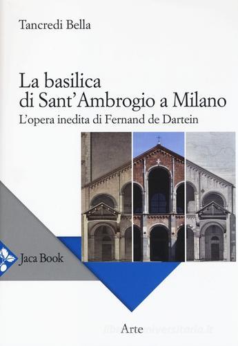 La basilica di Sant'Ambrogio a Milano. L'opera inedita di Fernand De Dartein di Tancredi Bella edito da Jaca Book