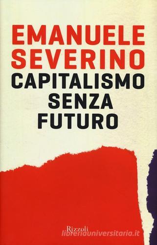 Capitalismo senza futuro di Emanuele Severino edito da Rizzoli