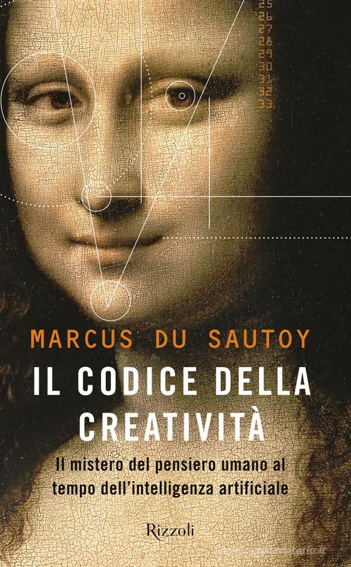 Il codice della creatività. Il mistero del pensiero umano al tempo dell'intelligenza artificiale di Marcus Du Sautoy edito da Rizzoli