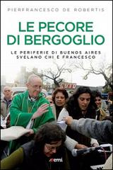 Le pecore di Bergoglio. Le periferie del Papa svelano chi è Francesco di Pierfrancesco De Robertis edito da EMI