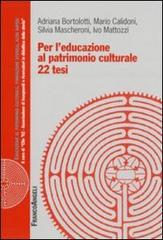 Per l'educazione al patrimonio culturale. 22 tesi di Adriana Bortolotti, Mario Calidoni, Silvia Mascheroni edito da Franco Angeli
