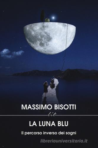 La luna blu. Il percorso inverso dei sogni di Massimo Bisotti edito da LIT Edizioni