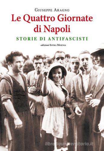 Le quattro giornate di Napoli. Storie di antifascisti di Giuseppe Aragno edito da Intra Moenia