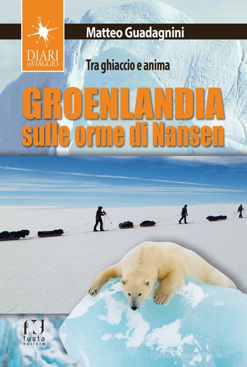 Groenlandia, sulle orme di Nansen. Tra ghiaccio e anima di Matteo Guadagnini edito da Fusta