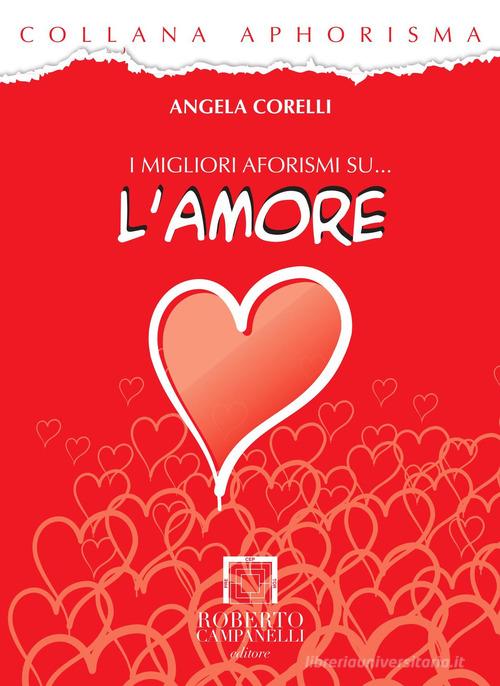 I migliori aforismi su... l'amore di Angela Corelli edito da Roberto Campanelli Editore