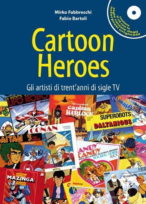Cartoon heroes. Gli artisti di trent'anni di sigle TV. Con CD Audio di Mirko Fabbreschi, Fabio Bartoli edito da Kappalab