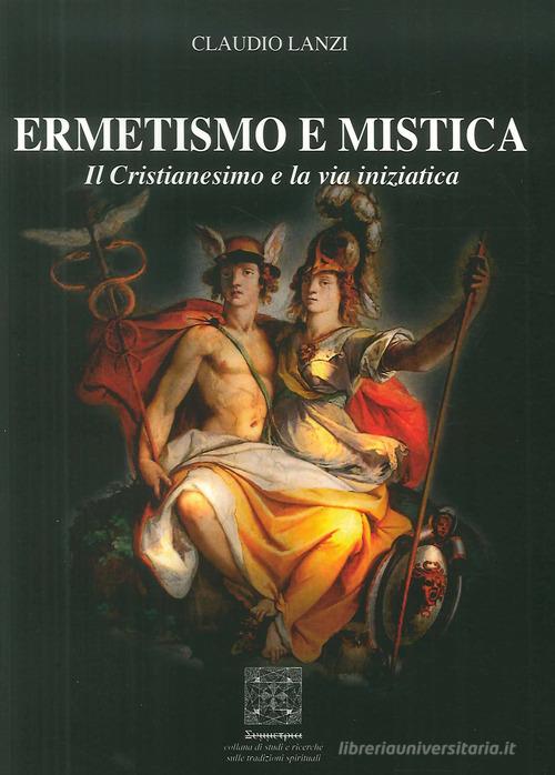 Ermetismo e mistica. Il cristianesimo e la via iniziatica di Claudio Lanzi edito da Simmetria Edizioni