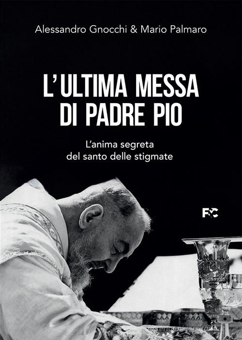 L'ultima messa di Padre Pio. L'anima segreta del santo delle stigmate di Alessandro Gnocchi, Mario Palmaro edito da Fede & Cultura