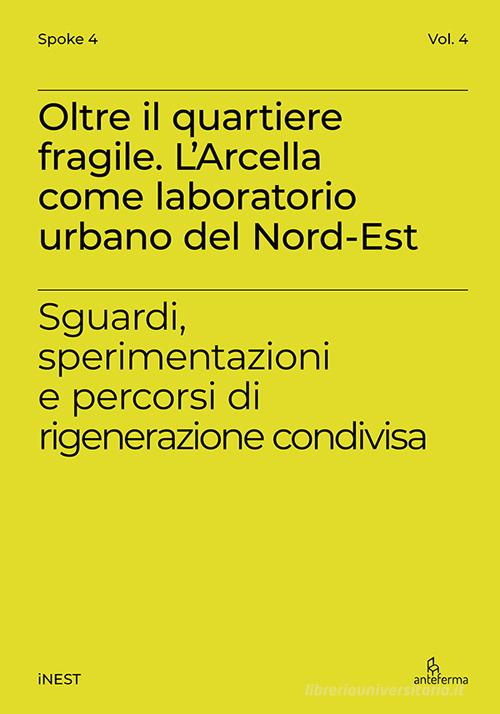 Oltre il quartiere fragile. L'Arcella come laboratorio urbano del Nord-Est. Sguardi, sperimentazioni e percorsi di rigenerazione condivisa edito da Anteferma Edizioni