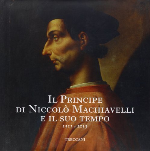 Il Principe di Niccolò Machiavelli e il suo tempo. 1513-2013 edito da Treccani