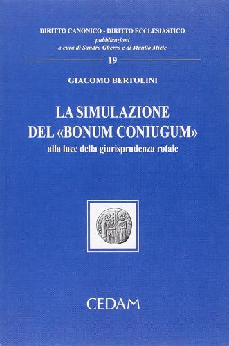 La simulazione del «bonum coniugum». Alla luce della giurisprudenza rotale di Giacomo Bertolini edito da CEDAM