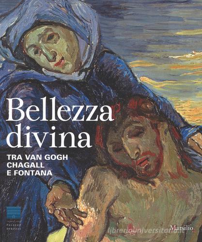 Bellezza divina. Tra Van Gogh, Chagall e Fontana. Catalogo della mostra (Firenze, 24 settembre 2015-24 gennaio 2016) edito da Marsilio