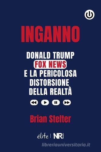 Inganno. Donald Trump, Fox News e la pericolosa distorsione della realtà di Brian Stelter edito da NR edizioni