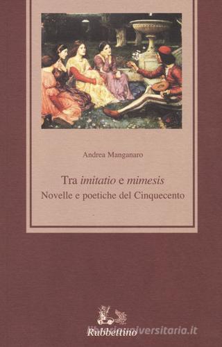 Tra «imitatio» e «mimesis». Novelle e poetiche del Cinquecento di Andrea Manganaro edito da Rubbettino