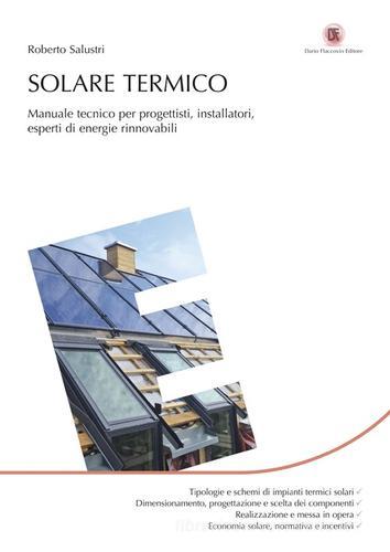 Solare termico. Manuale tecnico per progettisti, installatori, esperti di energie rinnovabili di Roberto Salustri edito da Flaccovio Dario