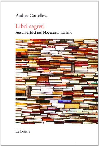 Libri segreti. Autori critici nel Novecento italiano di Andrea Cortellessa edito da Le Lettere