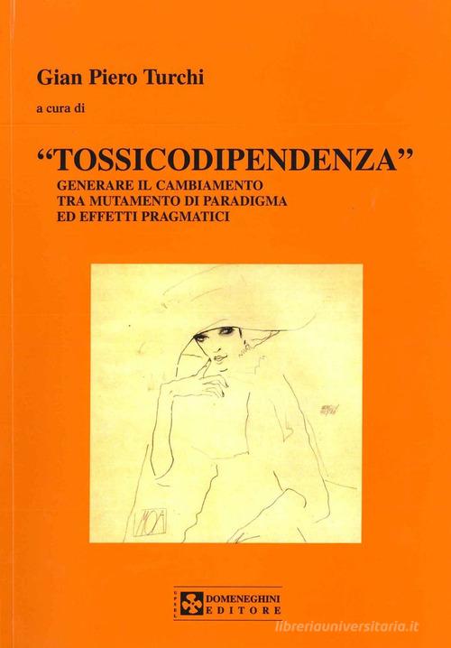 Tossicodipendenza. Generare il cambiamento tra mutamento di paradigma ed effetti pragmatici di G. Piero Turchi edito da UPSEL Domeneghini