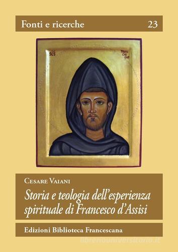 Storia e teologia dell'esperienza spirituale di San Francesco d'Assisi di Cesare Vaiani edito da Biblioteca Francescana