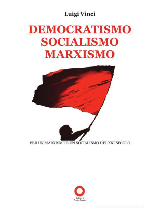 Democratismo, socialismo, marxismo. Per un marxismo e un socialismo del XXI secolo di Luigi Vinci edito da Edizioni Punto Rosso