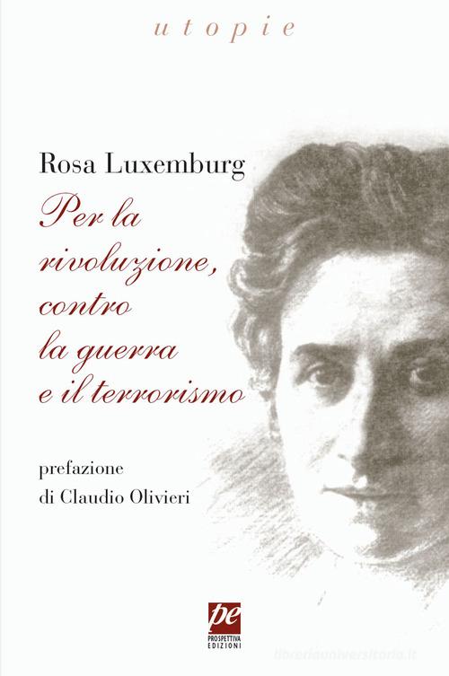 Per la rivoluzione, contro la guerra e il terrorismo di Rosa Luxemburg edito da Prospettiva Edizioni Services & Publishing