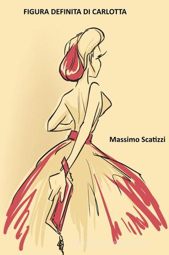 Figura definita di Carlotta di Massimo Scatizzi edito da ilmiolibro self publishing