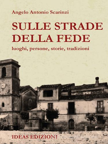 Sulle strade della fede. luoghi, persone, storie, tradizioni di Angelo Antonio Scarinzi edito da Ideas