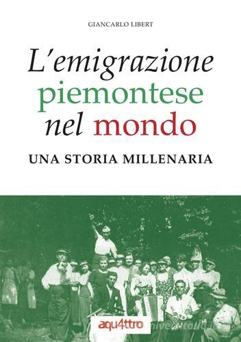 L' emigrazione piemontese nel mondo. Una storia millenaria di Giancarlo Libert edito da Aquattro Edizioni