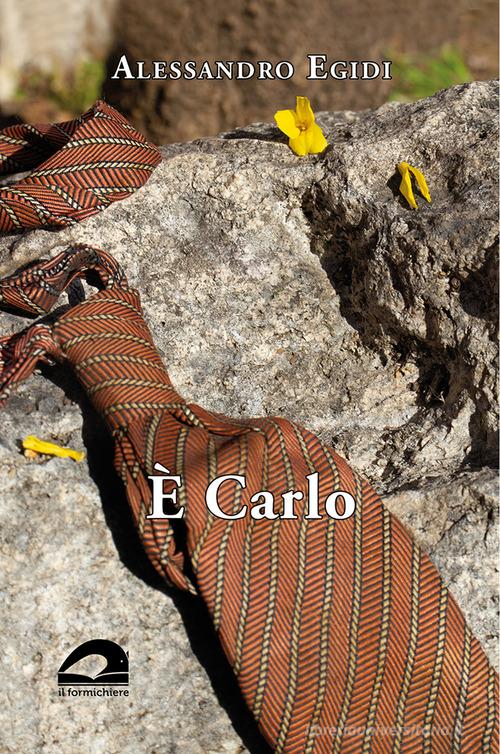 Libro È Carlo di Alessandro Egidi Testimonianze & memorie di Il Formichiere