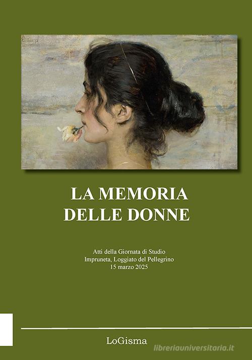 La memoria delle donne. Atti della Giornata di Studio (Impruneta, Loggiato del Pellegrino, 15 marzo 2025) edito da LoGisma Editore